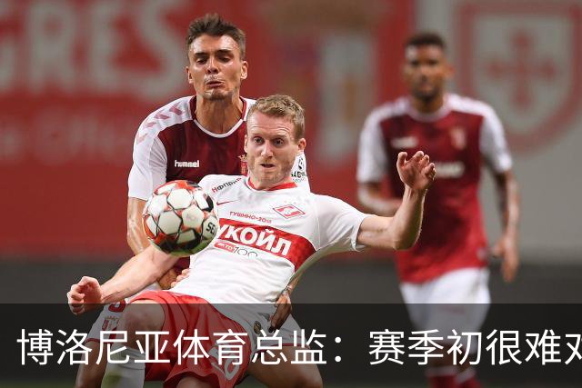 博洛尼亚体育总监：赛季初很难对最终排名做出准确判断