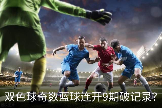 双色球奇数蓝球连开9期破记录？下期这1码得防