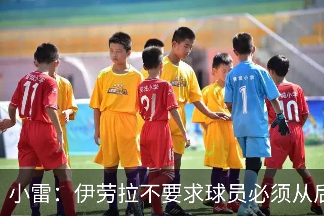 小雷：伊劳拉不要求球员必须从后场出球，他强调前场的威胁与压迫