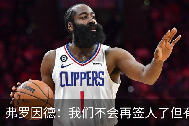 弗罗因德：我们不会再签人了但有可能会有人离队；伊藤会留队