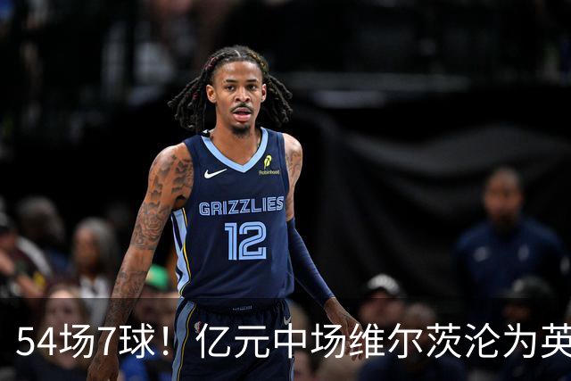 54场7球！亿元中场维尔茨沦为英超水货 拜仁有意抄底