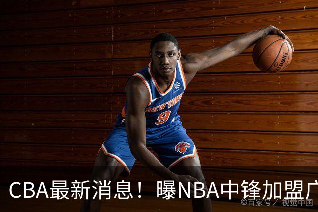 CBA最新消息！曝NBA中锋加盟广东宏远，北控男篮裁掉明星后卫