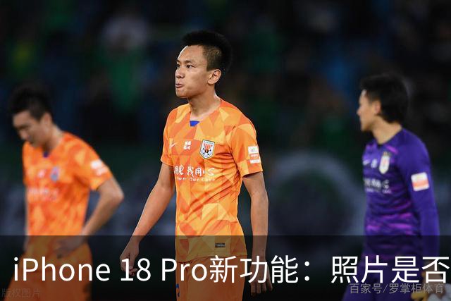 iPhone 18 Pro新功能：照片是否被AI改过，一眼看穿